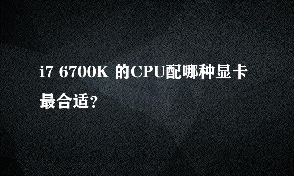 i7 6700K 的CPU配哪种显卡最合适？