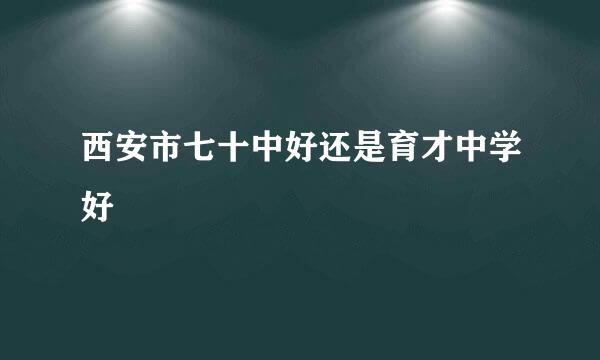 西安市七十中好还是育才中学好