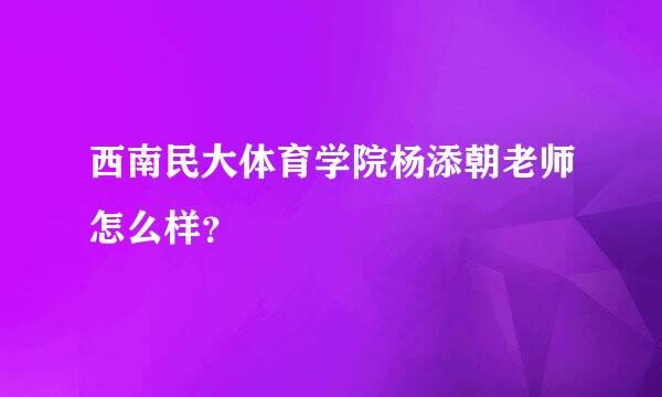 西南民大体育学院杨添朝老师怎么样？