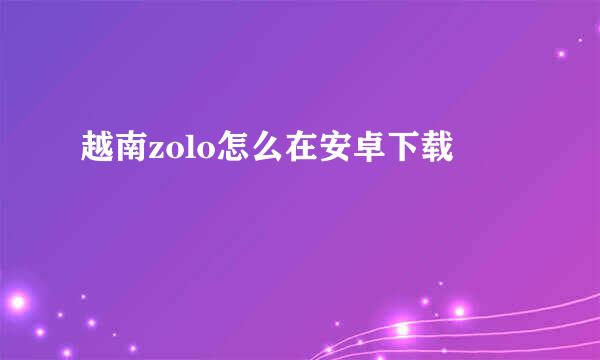 越南zolo怎么在安卓下载