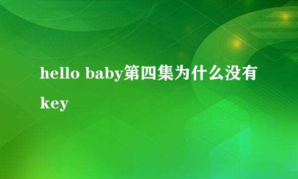 hello baby第四集为什么没有key