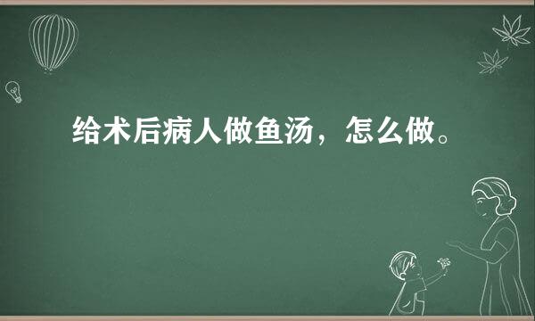 给术后病人做鱼汤，怎么做。