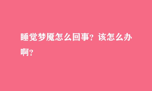 睡觉梦魇怎么回事？该怎么办啊？