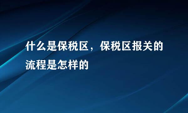 什么是保税区，保税区报关的流程是怎样的