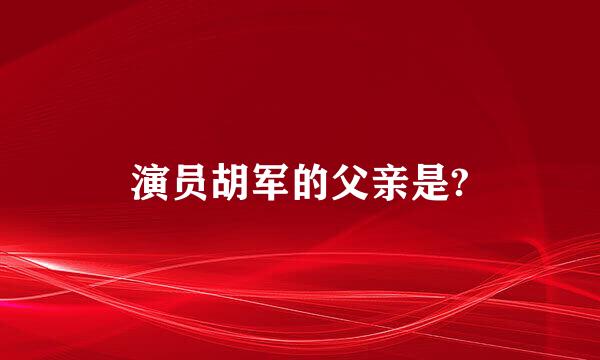 演员胡军的父亲是?