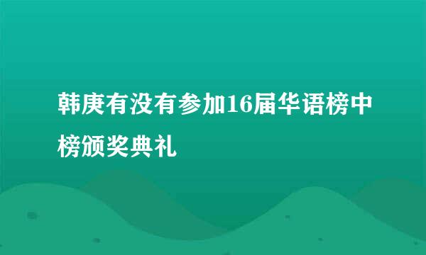 韩庚有没有参加16届华语榜中榜颁奖典礼