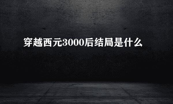 穿越西元3000后结局是什么