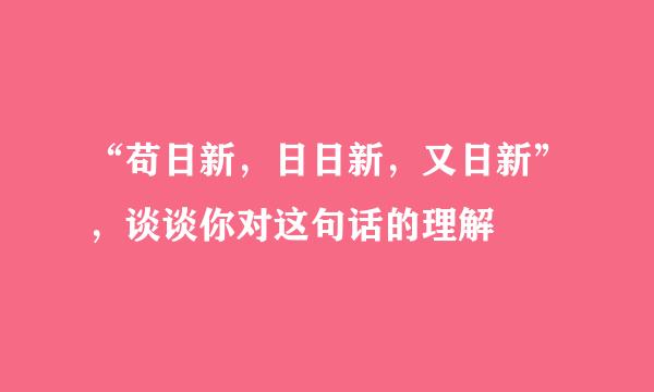 “苟日新，日日新，又日新”，谈谈你对这句话的理解