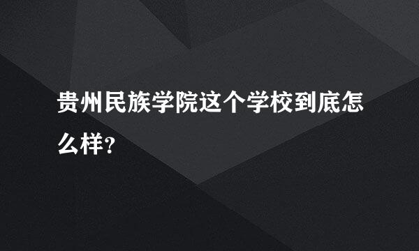 贵州民族学院这个学校到底怎么样？