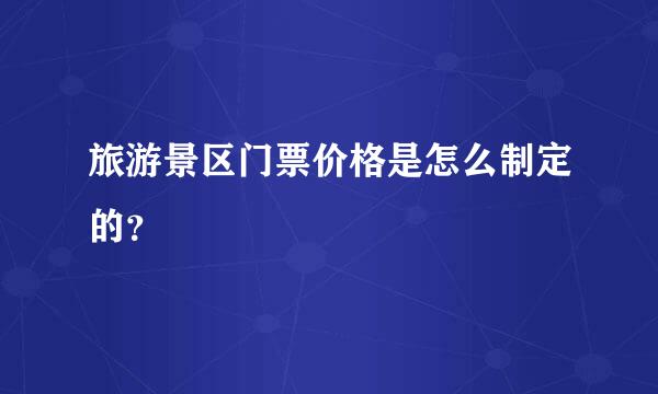 旅游景区门票价格是怎么制定的？