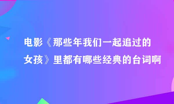 电影《那些年我们一起追过的女孩》里都有哪些经典的台词啊