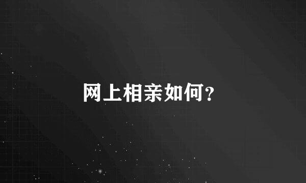 网上相亲如何？