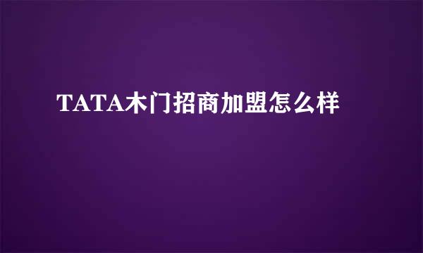 TATA木门招商加盟怎么样