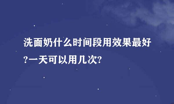 洗面奶什么时间段用效果最好?一天可以用几次?