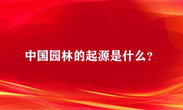 中国园林的起源是什么？