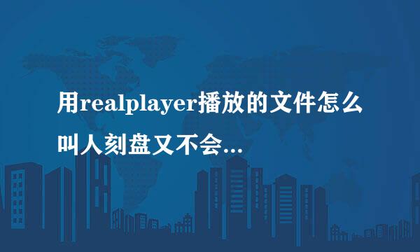 用realplayer播放的文件怎么叫人刻盘又不会被他人知道内容 刻后能在VCD或DVD上看吗请详细解答