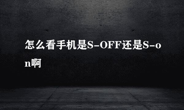 怎么看手机是S-OFF还是S-on啊