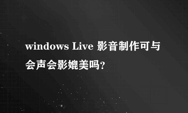 windows Live 影音制作可与会声会影媲美吗？