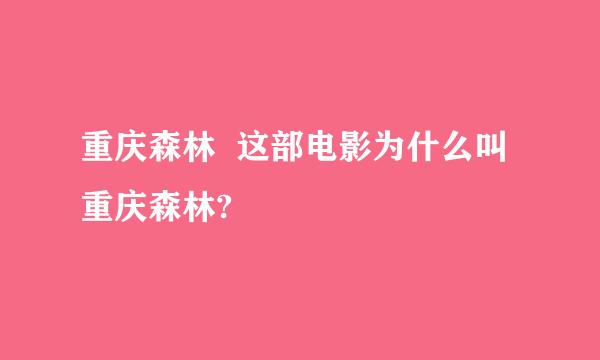 重庆森林  这部电影为什么叫重庆森林?