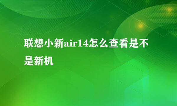 联想小新air14怎么查看是不是新机