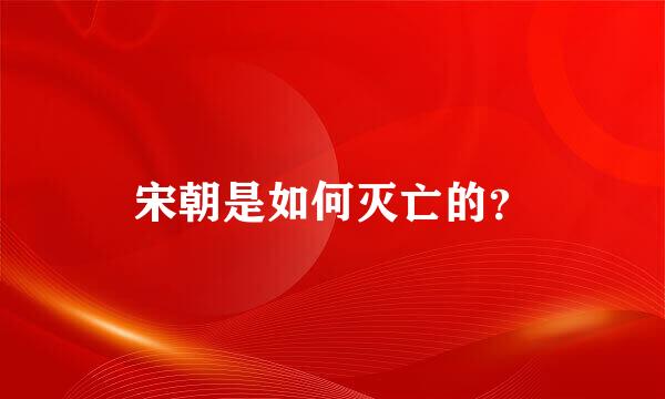 宋朝是如何灭亡的？