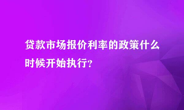 贷款市场报价利率的政策什么时候开始执行？