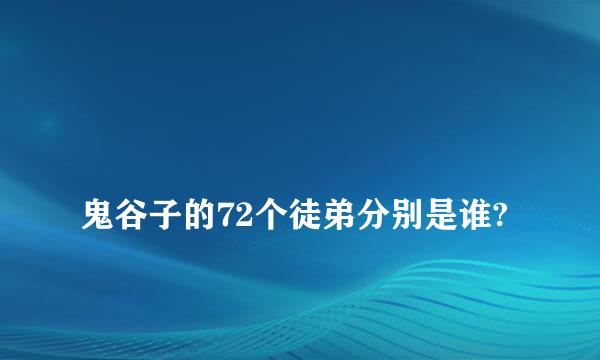 
鬼谷子的72个徒弟分别是谁?
