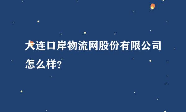 大连口岸物流网股份有限公司怎么样？