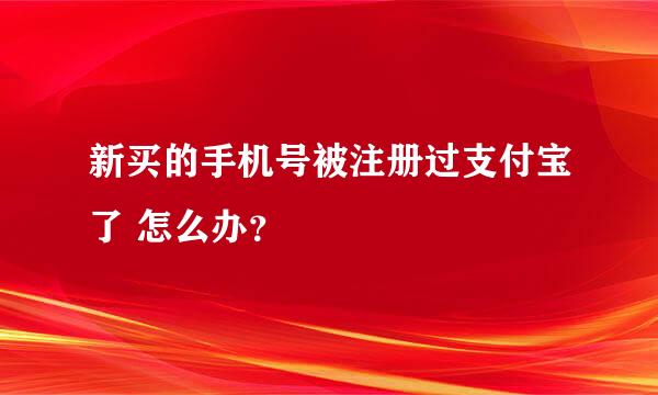 新买的手机号被注册过支付宝了 怎么办？