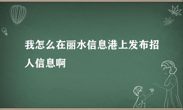 我怎么在丽水信息港上发布招人信息啊