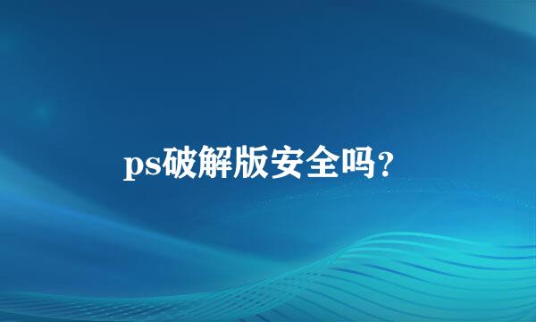 ps破解版安全吗？