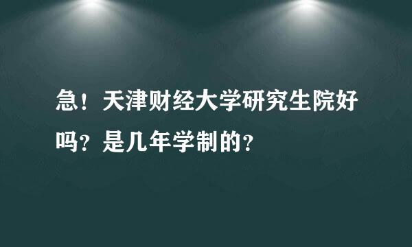 急！天津财经大学研究生院好吗？是几年学制的？