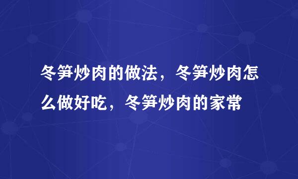 冬笋炒肉的做法，冬笋炒肉怎么做好吃，冬笋炒肉的家常