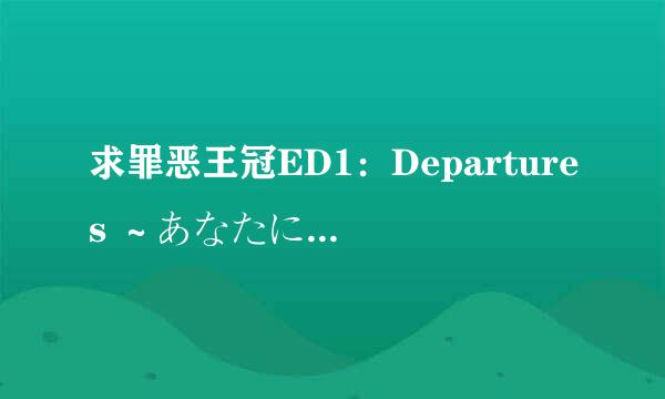 求罪恶王冠ED1：Departures ～あなたにおくるアイの歌～ 的歌词（注意看补充）