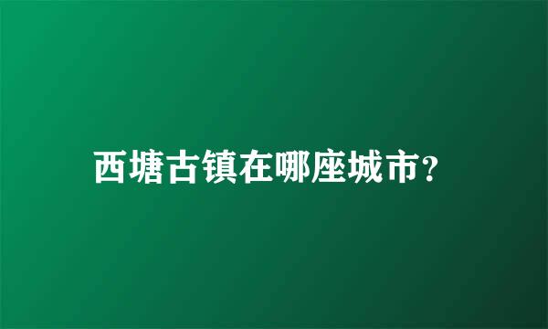 西塘古镇在哪座城市？