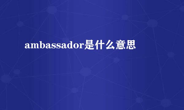 ambassador是什么意思