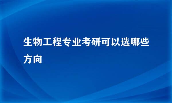 生物工程专业考研可以选哪些方向