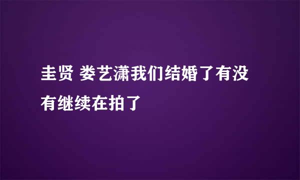 圭贤 娄艺潇我们结婚了有没有继续在拍了