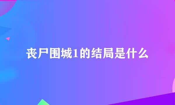 丧尸围城1的结局是什么