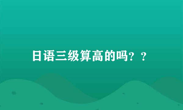 日语三级算高的吗？？