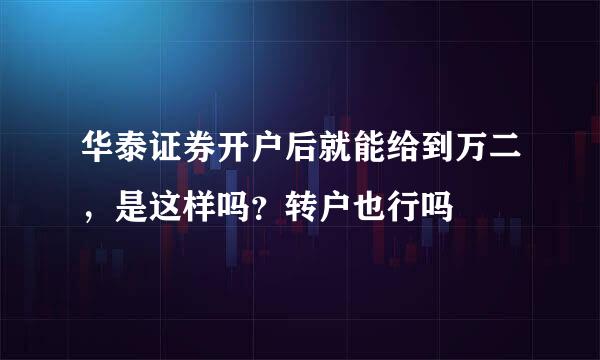 华泰证券开户后就能给到万二，是这样吗？转户也行吗