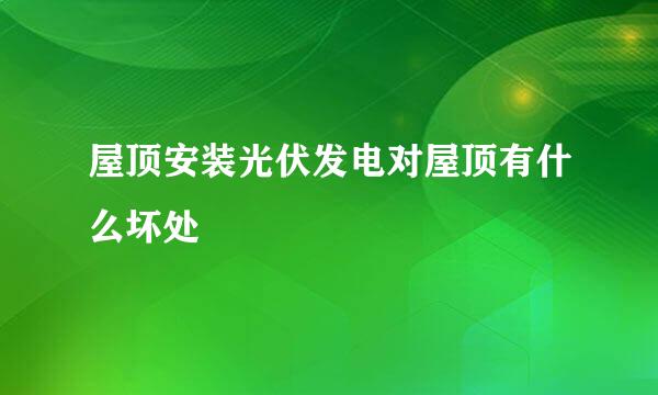 屋顶安装光伏发电对屋顶有什么坏处