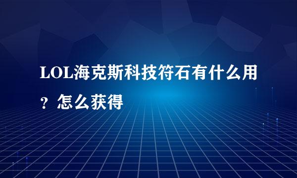 LOL海克斯科技符石有什么用？怎么获得