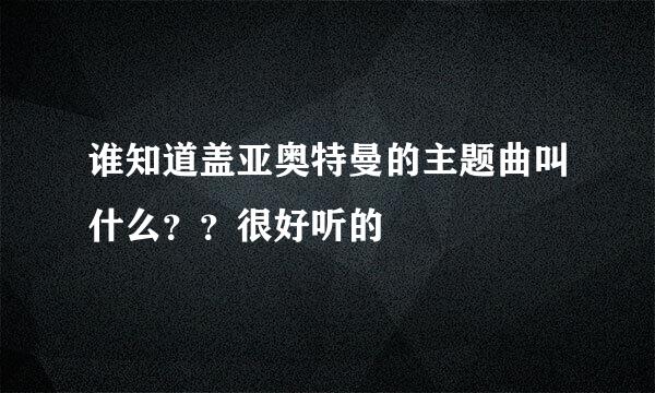 谁知道盖亚奥特曼的主题曲叫什么？？很好听的