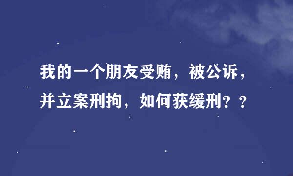 我的一个朋友受贿，被公诉，并立案刑拘，如何获缓刑？？