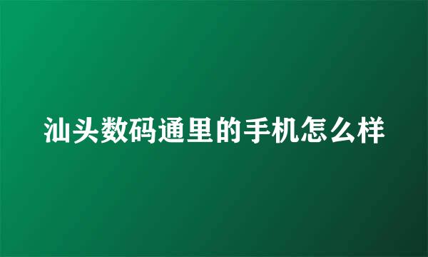 汕头数码通里的手机怎么样