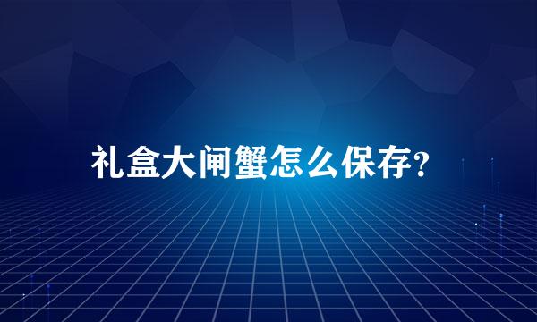 礼盒大闸蟹怎么保存？