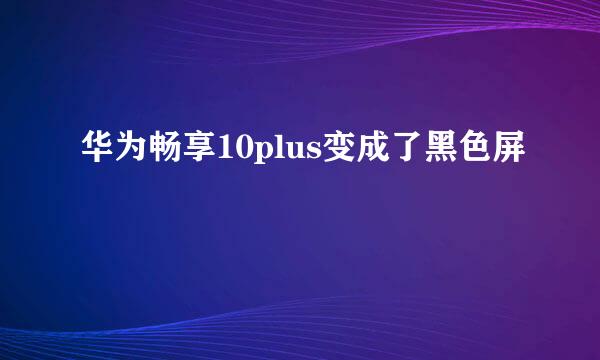 华为畅享10plus变成了黑色屏