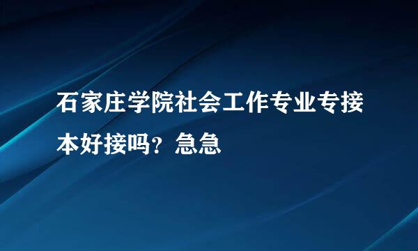 石家庄学院社会工作专业专接本好接吗？急急