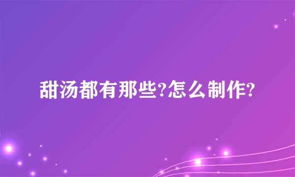 甜汤都有那些?怎么制作?